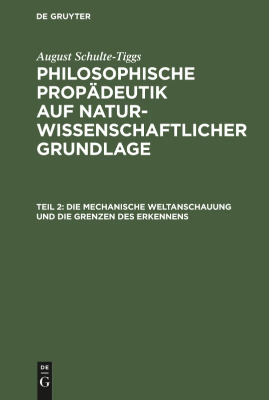 Die Mechanische Weltanschauung und die Grenzen des Erkennens: Aus Philosophische Propädeutik Auf Naturwissenschaftlicher Grundlage; Für Höhere Lehranstalten Und Zum Selbstunterricht: 2