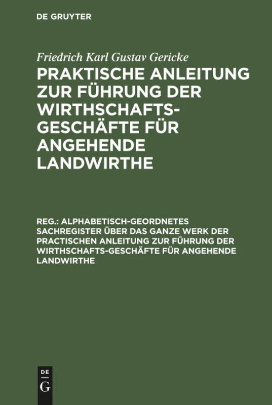 Alphabetisch-geordnetes Sachregister über das ganze Werk der practischen Anleitung zur Führung der Wirthschafts-Geschäfte für angehende Landwirthe: ... Für Angehende Landwirthe, Reg.