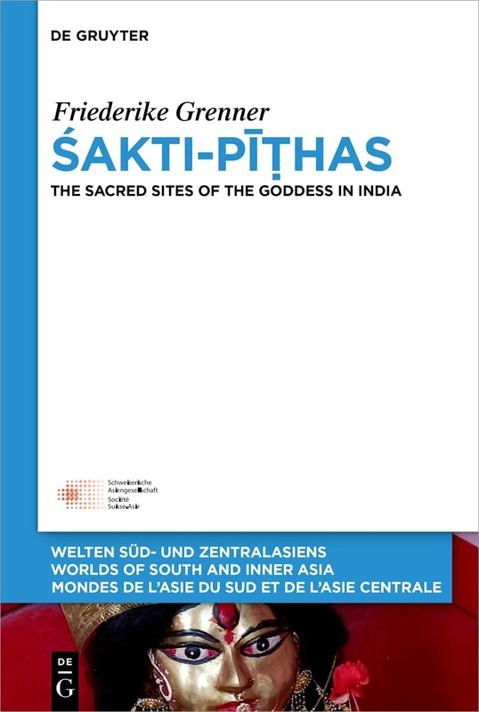 Śakti-Pīṭhas: The Sacred Sites of the Goddess in India: 16 (Welten Süd- und Zentralasiens / Worlds of South and Inner Asia / Mondes de l'Asie du Sud et de l'Asie Centrale, 16)