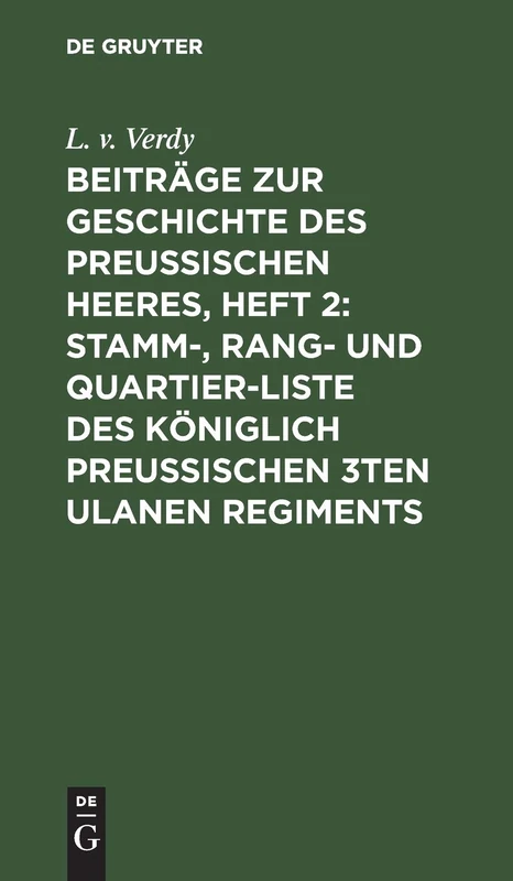 Beiträge Zur Geschichte Des Preußischen Heeres, Heft 2: Stamm-, Rang- Und Quartier-Liste Des Königlich Preußischen 3ten Ulanen Regiments: Nebst Einer ... St. Annen-Ordens 1ster Klasse Mit Der Krone