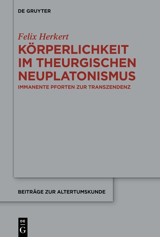 Körperlichkeit im theurgischen Neuplatonismus: Immanente Pforten zur Transzendenz: 413 (Beitrage zur Altertumskunde, 413)