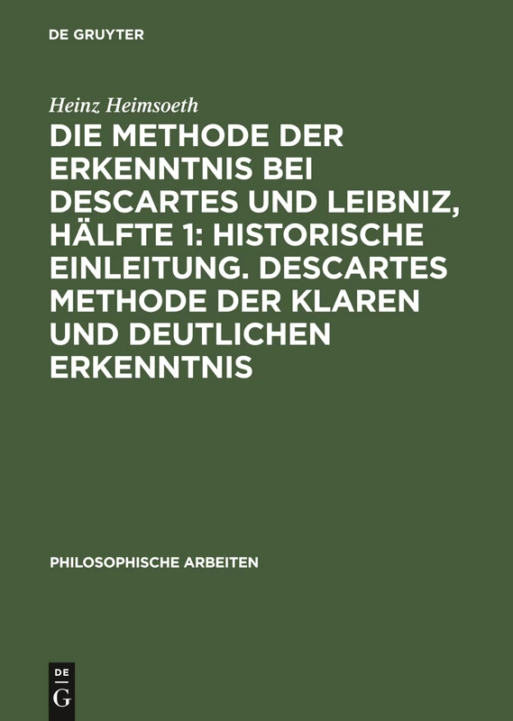 Die Methode Der Erkenntnis Bei Descartes Und Leibniz, Hälfte 1: Historische Einleitung. Descartes Methode Der Klaren Und Deutlichen Erkenntnis: 6 (Philosophische Arbeiten)