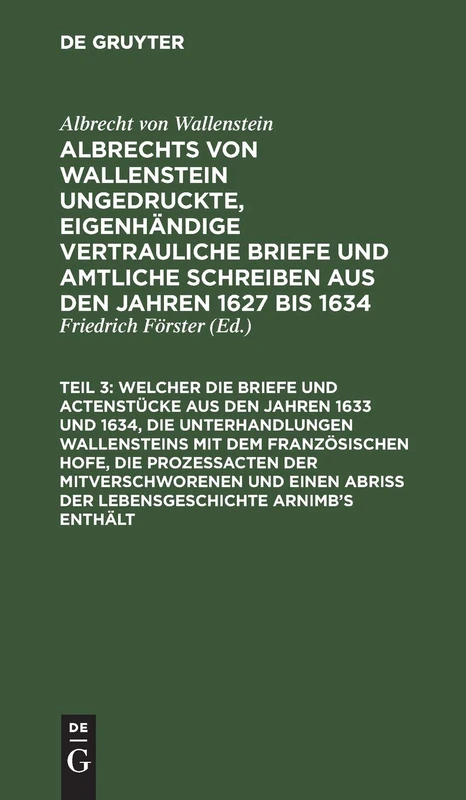 ... Welcher Die Briefe Und Actenstücke Aus Den Jahren 1633 Und 1634, Die Unterhandlungen Wallensteins Mit Dem Französischen Hofe, Die Prozeßacten Der ... Und Feldherrn Seiner Zeit] Albrechts Von W