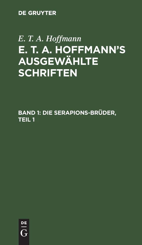 Die Serapions-Brüder, Teil 1: Gesammelte Erzählungen Und Mährchen; Bd. 1, Aus: [ausgewählte Schriften] E. T. A. Hoffmann's Ausgewählte Schriften, Bd. 1
