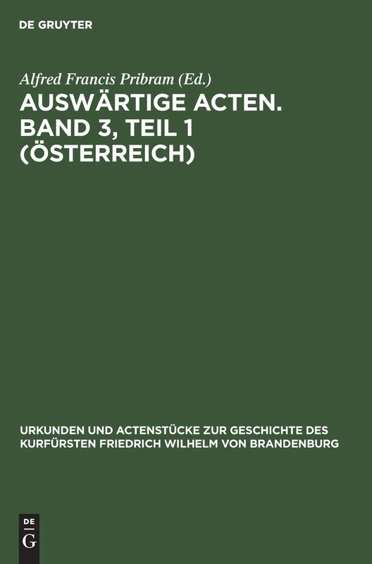 Auswärtige Acten. Band 3, Teil 1 (Österreich): Österreich, Aus: Urkunden Und Actenstücke Zur Geschichte Des Kurfürsten Friedrich ... Zur Geschichte Des Kurfürsten Fried)