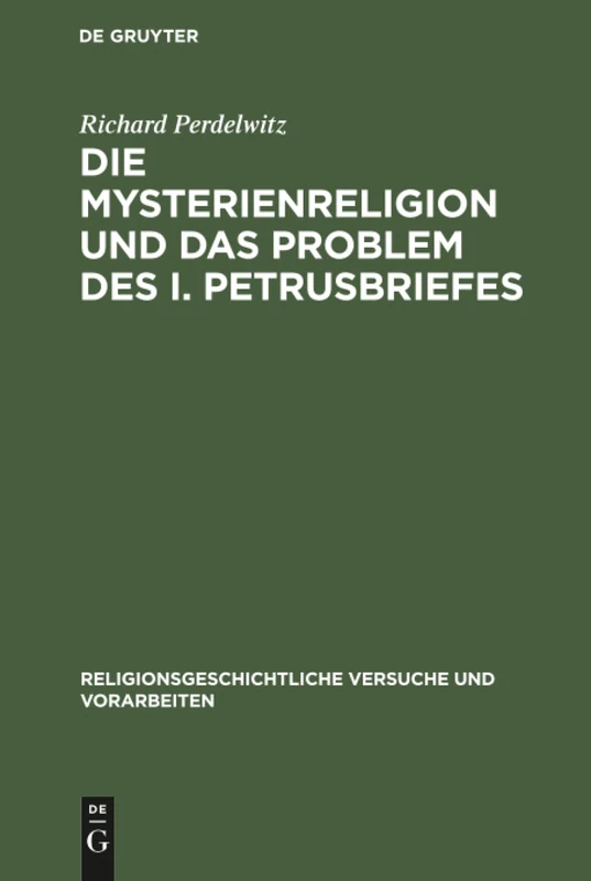 Die Mysterienreligion und das Problem des I. Petrusbriefes: Ein Literarischer Und Religionsgeschichtlicher Versuch: 11 (Religionsgeschichtliche Versuche Und Vorarbeiten)