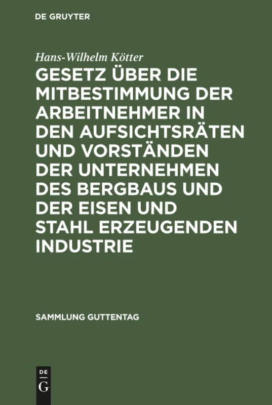 Gesetz über die Mitbestimmung der Arbeitnehmer in den Aufsichtsräten und Vorständen der Unternehmen des Bergbaus und der Eisen und Stahl erzeugenden ... Vom 21. Mai 1951: 238 (Sammlung Guttentag)