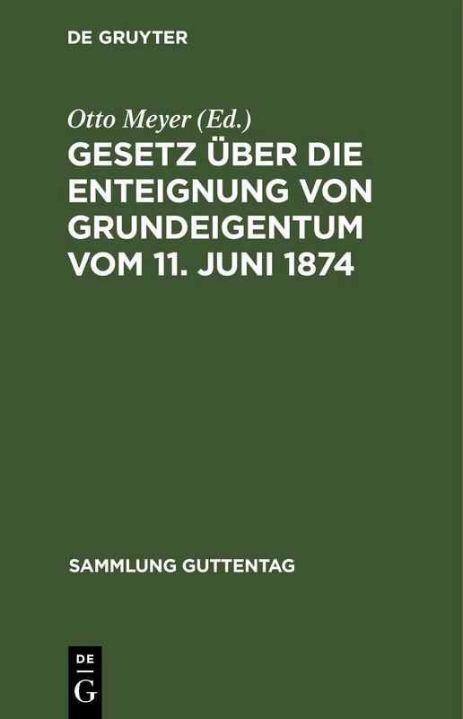 Gesetz Über Die Enteignung Von Grundeigentum Vom 11. Juni 1874: Mit Dem Gesetz Über Ein Vereinfachtes Enteignungsverfahren Vom 26. Juli 1922. Im Anh.: ... Und Sachregister: 37 (Sammlung Guttentag)
