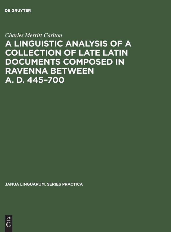 A linguistic analysis of a collection of late Latin documents composed in Ravenna between A. D. 445–700: A quantitative approach: 89 (Janua Linguarum. Series Practica, 89)