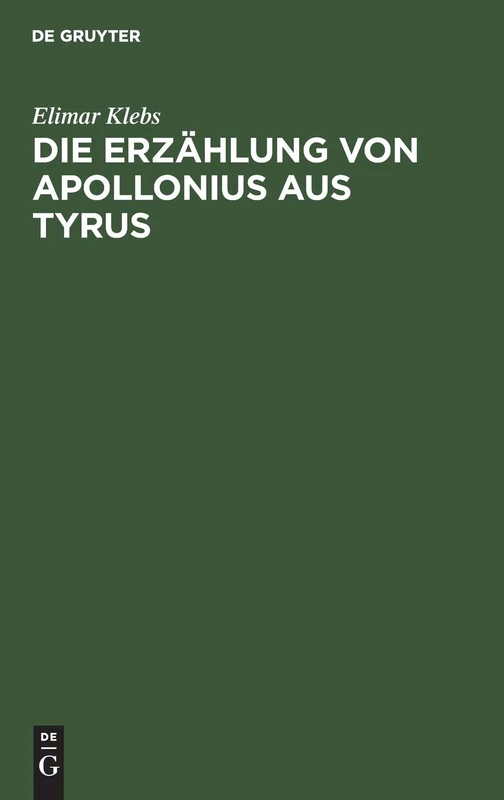 Die Erzählung von Apollonius aus Tyrus: Eine Geschichtliche Untersuchung Über Ihre Lateinische Urform Und Ihre Späteren Bearbeitungen