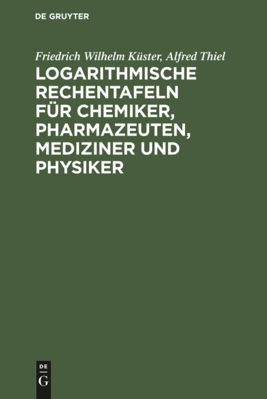 Logarithmische Rechentafeln für Chemiker, Pharmazeuten, Mediziner und Physiker: Für Den Gebrauch Im Unterrichtslaboratorium Und in Der PRAXIS Berechnet Und Mit Erläuterungen Versehen