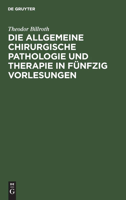 Die Allgemeine Chirurgische Pathologie Und Therapie in Fünfzig Vorlesungen: Ein Handbuch Für Studirende Und Aerzte