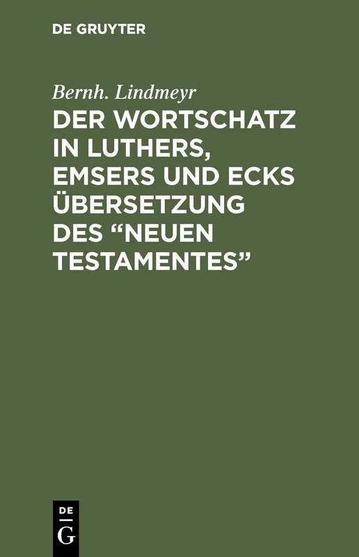 Der Wortschatz in Luthers, Emsers und Ecks Übersetzung des "Neuen Testamentes": Ein Beitrag Zur Geschichte Der Neuhochdeutschen Schriftsprache