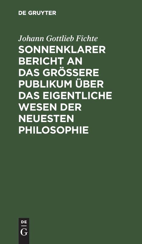 Sonnenklarer Bericht an Das Größere Publikum Über Das Eigentliche Wesen Der Neuesten Philosophie: Ein Versuch, Die Leser Zum Verstehen Zu Zwingen