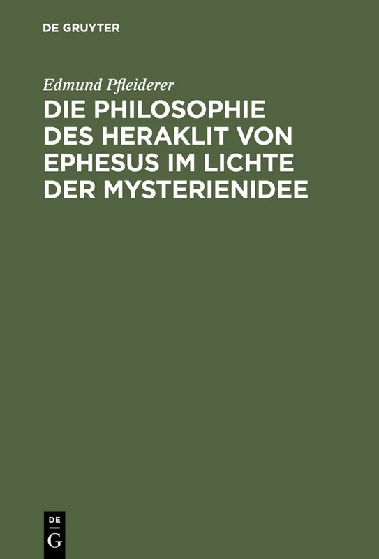 Die Philosophie Des Heraklit Von Ephesus Im Lichte Der Mysterienidee: Nebst Einem Anhang Über Heraklitische Einflüsse Im Alttestamentlichen Kohelet ... Sowie in Der Ersten Christlichen Literatur