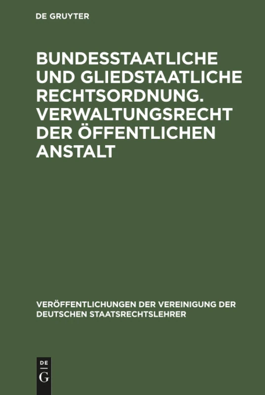 Bundesstaatliche und gliedstaatliche Rechtsordnung. Verwaltungsrecht der öffentlichen Anstalt: Bericht Erstattet Auf Der Tagung Der Deutschen ... Der Vereinigung Der Deutschen Staatsrecht)