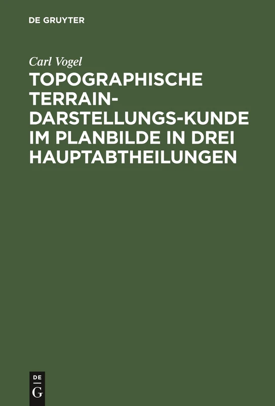 Topographische Terrain-Darstellungs-Kunde im Planbilde in drei Hauptabtheilungen: Terrainlehre, Theorie Des Terrainzeichnens Und Aufnehmen Des Terrains ...