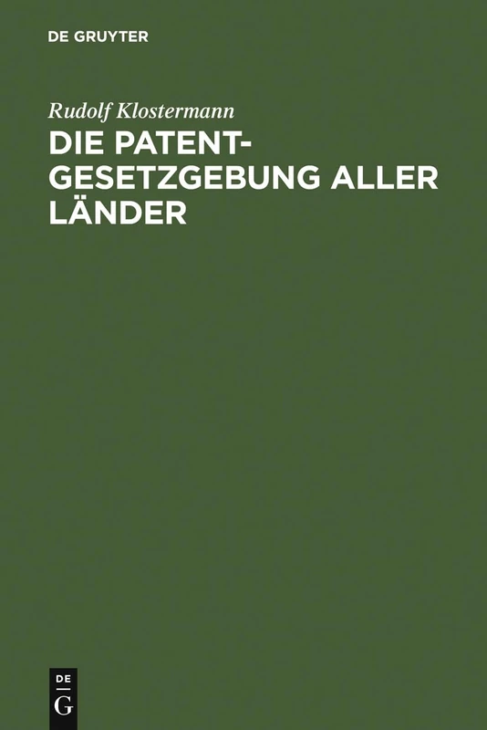 Die Patentgesetzgebung aller Länder: Nebst Den Gesetzen Über Musterschutz Und Markenschutz ; Systematisch Und Vergleichend Dargestellt