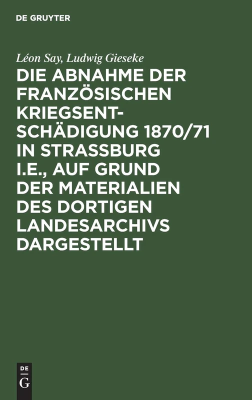 Die Abnahme der französischen Kriegsentschädigung 1870/71 in Strassburg i.E., auf Grund der Materialien des dortigen Landesarchivs dargestellt