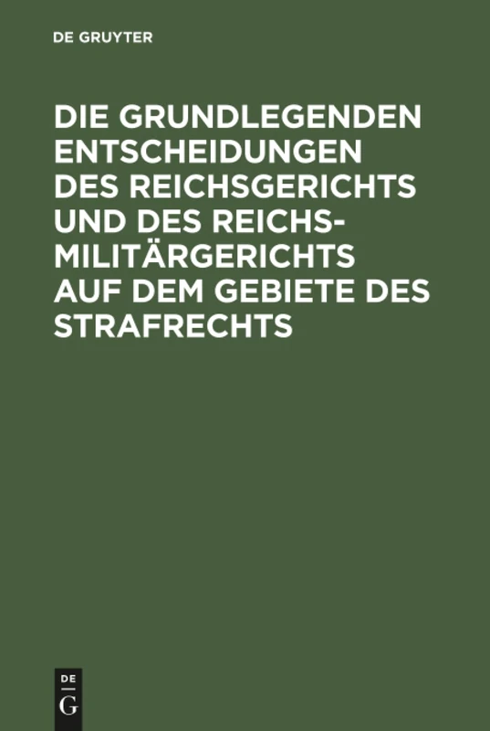 Die Grundlegenden Entscheidungen Des Reichsgerichts Und Des Reichsmilitargerichts Auf Dem Gebiete Des Strafrechts: Fur Das Studium Und Die Praxis