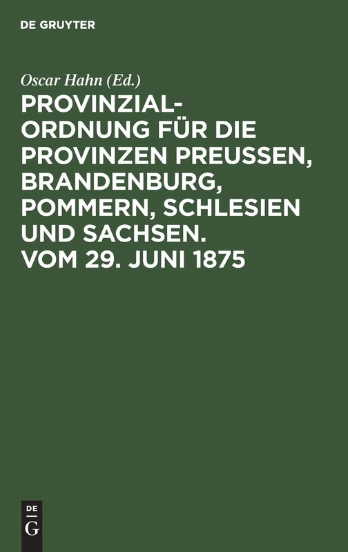 Provinzial-Ordnung für die Provinzen Preußen, Brandenburg, Pommern, Schlesien und Sachsen. Vom 29. Juni 1875: Aus Den Regierungsnotizen, Den ... Bezüglichen Gesetzen Erläutert