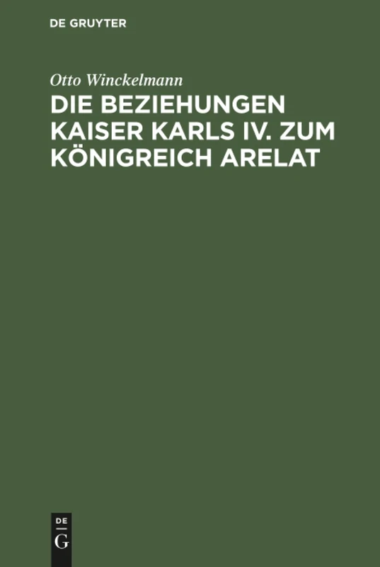 Die Beziehungen Kaiser Karls IV. zum Königreich Arelat: Ein Beitrag Zur Reichsgeschichte Des 14. Jahrhunderts