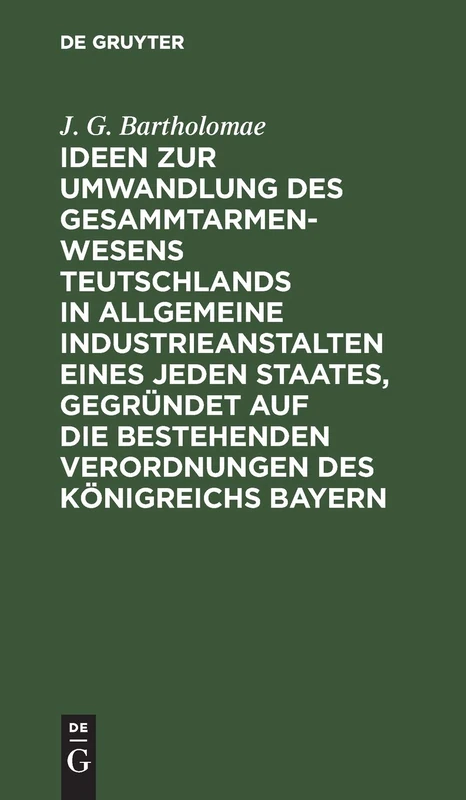 Ideen Zur Umwandlung Des Gesammtarmenwesens Teutschlands in Allgemeine Industrieanstalten Eines Jeden Staates, Gegründet Auf Die Bestehenden Verordnungen Des Königreichs Bayern