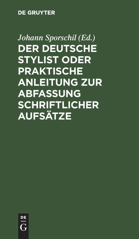 Der Deutsche Stylist Oder Praktische Anleitung Zur Abfassung Schriftlicher Aufsätze: Nach Einer Neuen, Fasslichen, Das Selbestdenken Erleichternden Methode, Zum Gebrauche in Schulen