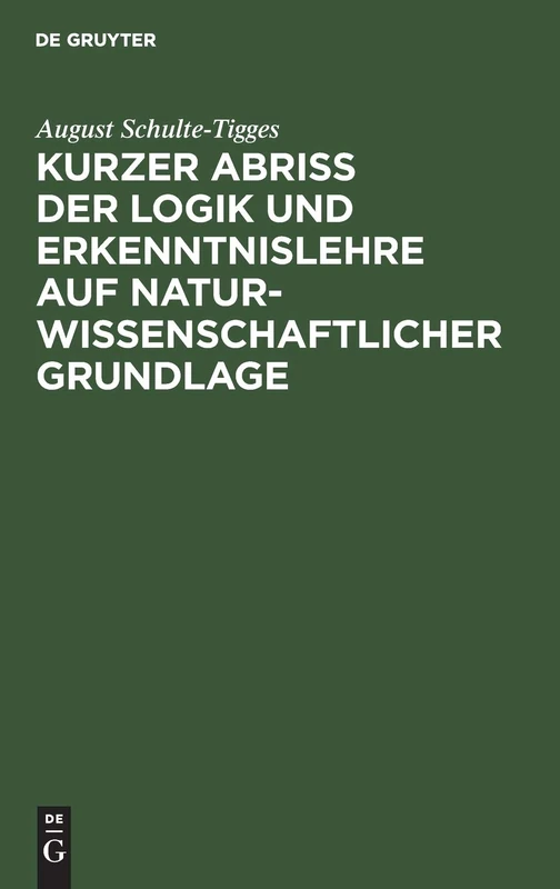 Kurzer Abriß der Logik und Erkenntnislehre auf naturwissenschaftlicher Grundlage: Für Den Unterricht an Höheren Schulen, an Lehrer Und ... Sowie Zum Selbstuntrerricht