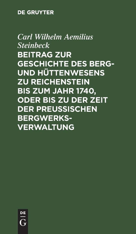 Beitrag Zur Geschichte Des Berg- Und Hüttenwesens Zu Reichenstein Bis Zum Jahr 1740, Oder Bis Zu Der Zeit Der Preußischen Bergwerks-Verwaltung