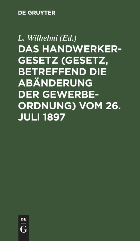 Das Handwerkergesetz (Gesetz, Betreffend Die Abänderung Der Gewerbeordnung) Vom 26. Juli 1897: Mit Einleitung Und Bemerkungen Unter Besonerer ... Der Grösseren Bundesstaaten