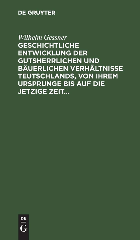 Geschichtliche Entwicklung Der Gutsherrlichen Und Bäuerlichen Verhältnisse Teutschlands, Von Ihrem Ursprunge Bis Auf Die Jetzige Zeit: Mit Besonderer ... Gesetzgebung Über Diesen Gegenstand