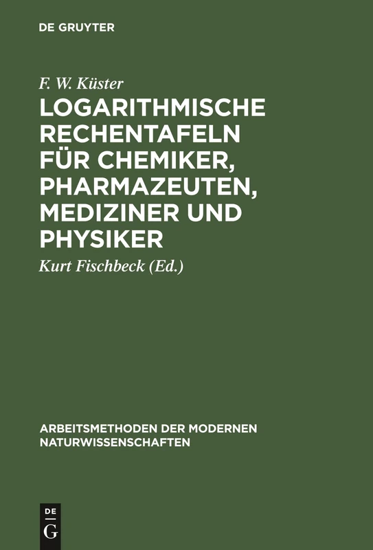 Logarithmische Rechentafeln für Chemiker, Pharmazeuten, Mediziner und Physiker (Arbeitsmethoden Der Modernen Naturwissenschaften)