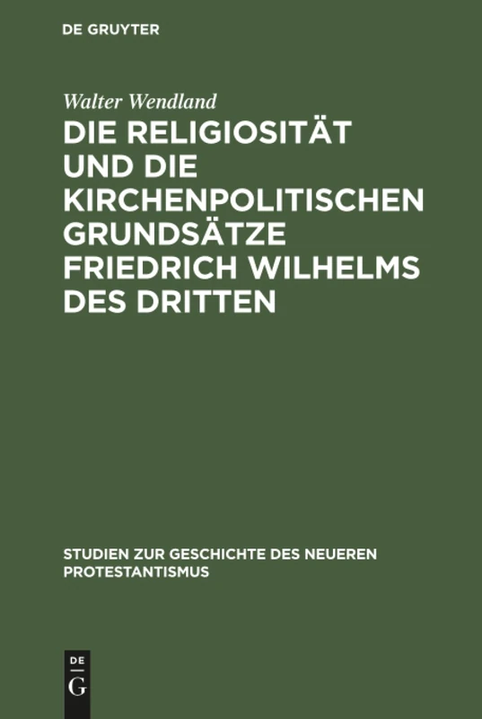 Die Religiosität und die kirchenpolitischen Grundsätze Friedrich Wilhelms des Dritten: In Ihrer Bedeutung Für Die Geschichte Der Kirchlichen ... Zur Geschichte Des Neueren Protestantismus)