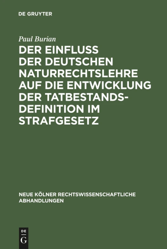 Der Einfluß der deutschen Naturrechtslehre auf die Entwicklung der Tatbestandsdefinition im Strafgesetz: 62 (Neue Kölner rechtswissenschaftliche Abhandlungen, 62)
