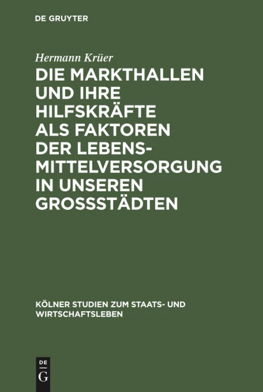 Die Markthallen und ihre Hilfskräfte als Faktoren der Lebensmittelversorgung in unseren Großstädten: 5 (Kölner Studien Zum Staats- Und Wirtschaftsleben)