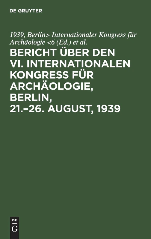 Bericht über den VI. Internationalen Kongress für Archäologie, Berlin, 21.-26. August, 1939