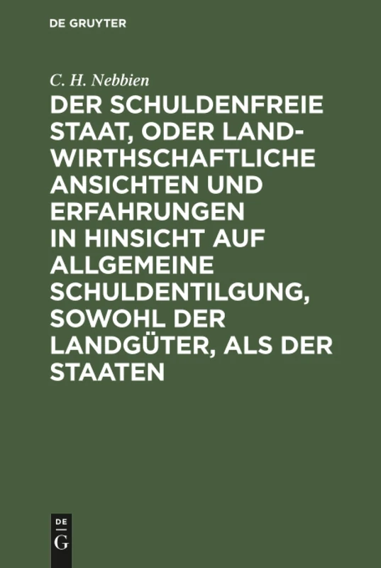 Der schuldenfreie Staat, oder landwirthschaftliche Ansichten und Erfahrungen in Hinsicht auf allgemeine Schuldentilgung, sowohl der Landgüter, als der Staaten