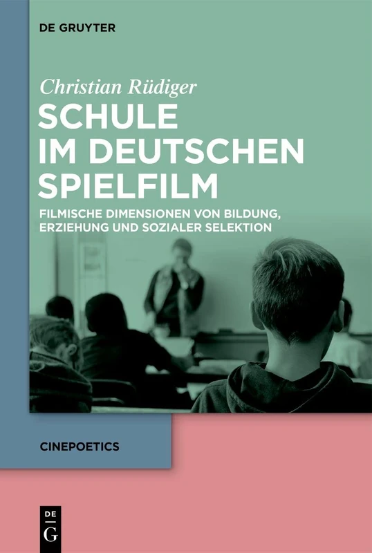 Schule im deutschen Spielfilm: Filmische Dimensionen von Bildung, Erziehung und sozialer Selektion: 13 (Cinepoetics, 13)