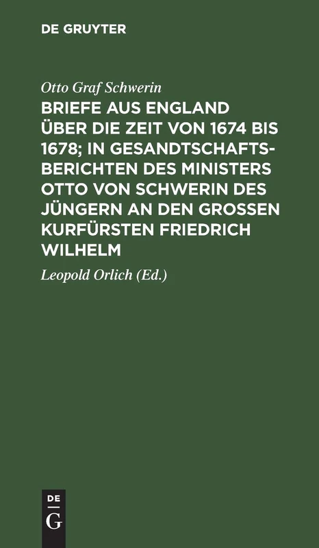 Briefe Aus England Über Die Zeit Von 1674 Bis 1678; In Gesandtschafts-Berichten Des Ministers Otto Von Schwerin Des Jüngern an Den Großen Kurfürsten Friedrich Wilhelm