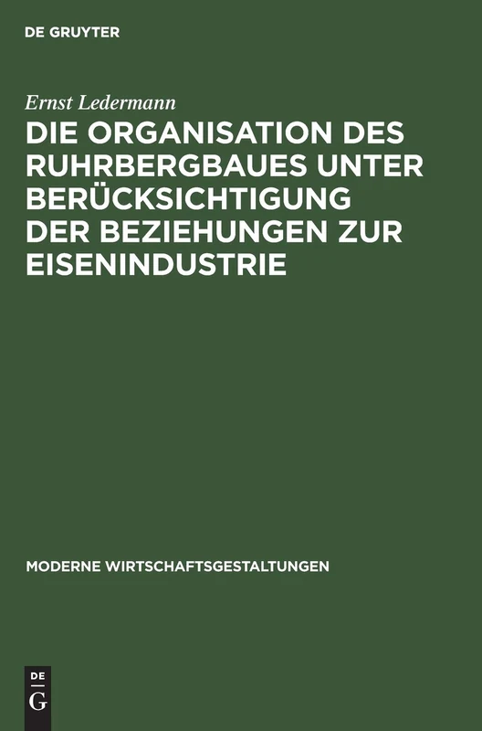 Die Organisation Des Ruhrbergbaues Unter Berücksichtigung Der Beziehungen Zur Eisenindustrie: 12 (Moderne Wirtschaftsgestaltungen)