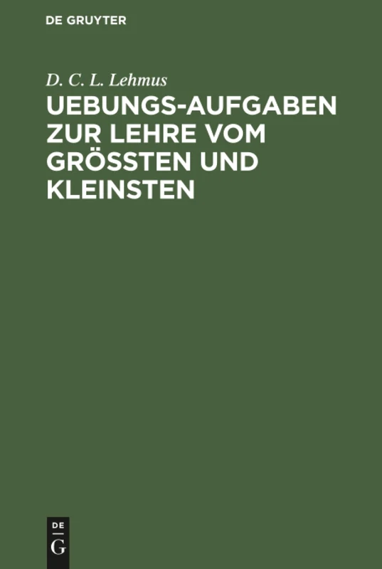 Uebungs-Aufgaben zur Lehre vom Größten und Kleinsten: Nebst einer vorausgeschickten kurzen Theorie des Gegenstandes