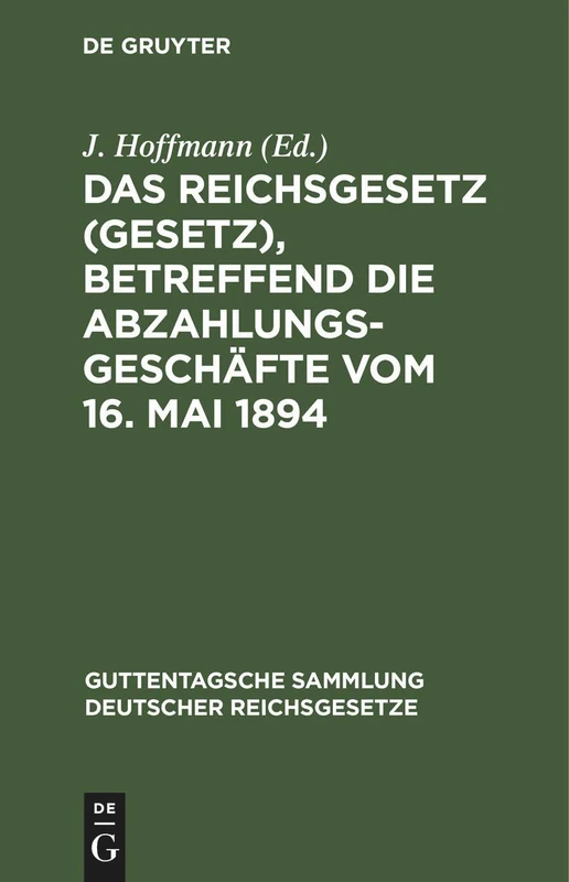 Das Reichsgesetz (Gesetz), Betreffend Die Abzahlungsgeschäfte Vom 16. Mai 1894: Mit Einleitung, Anmerkungen Und Sachregister: 34 (Guttentagsche Sammlung Deutscher Reichsgesetze)