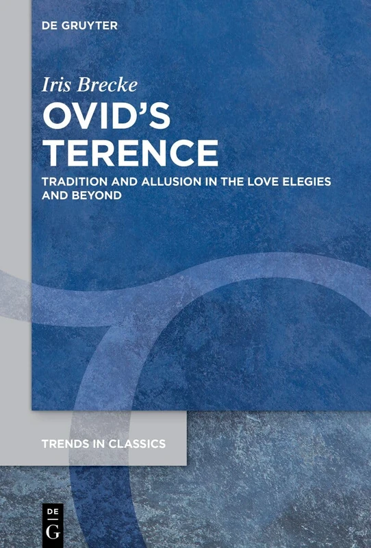 Ovid’s Terence: Tradition and Allusion in the Love Elegies and Beyond: 156 (Trends in Classics - Supplementary Volumes, 156)
