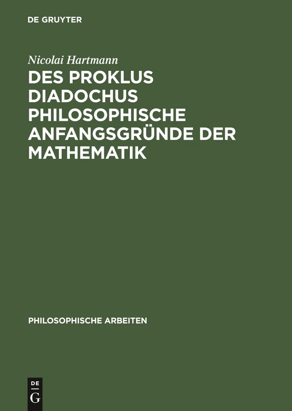 Des Proklus Diadochus Philosophische Anfangsgründe Der Mathematik: Nach Den Ersten Zwei Büchern Des Euklidkommentars: 4 (Philosophische Arbeiten)