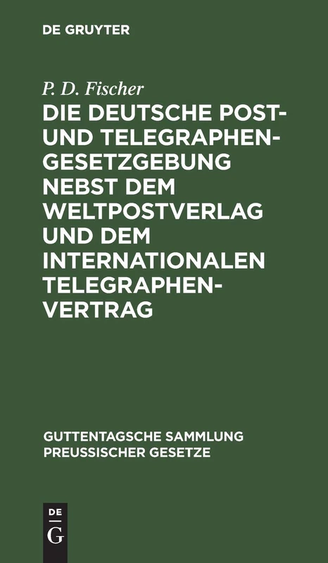 Die Deutsche Post- Und Telegraphen-Gesetzgebung Nebst Dem Weltpostverlag Und Dem Internationalen Telegraphenvertrag: 7 (Guttentagsche Sammlung Preußischer Gesetze)