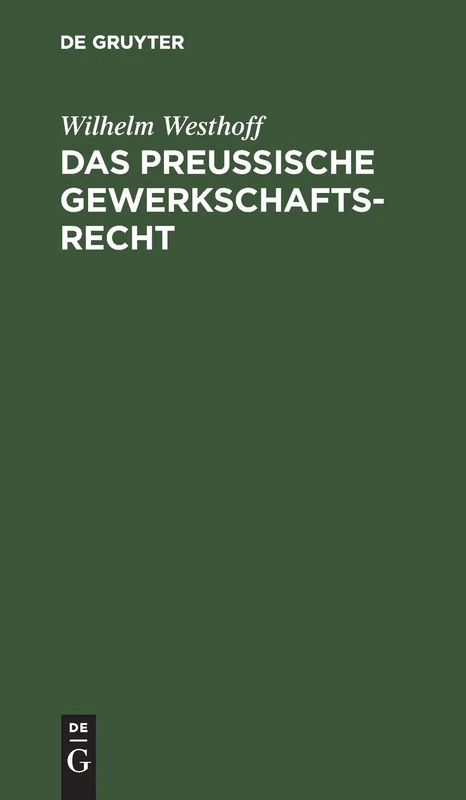Das Preussische Gewerkschaftsrecht: Unter Berücksichtigung Der Übrigen Deutschen Berggesetze
