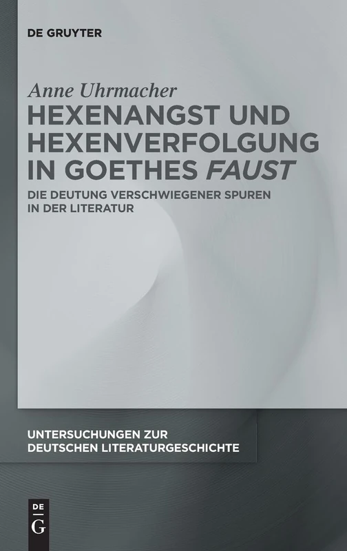 Hexenangst und Hexenverfolgung in Goethes ›Faust‹: Die Deutung verschwiegener Spuren in der Literatur: 174 (Untersuchungen zur Deutschen Literaturgeschichte, 174)