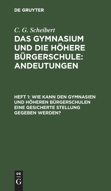 Wie kann den Gymnasien und höheren Bürgerschulen eine gesicherte Stellung gegeben werden?: Aus Das Gymnasium Und Die Höhere Bürgerschule; Andeutungen, H. 1