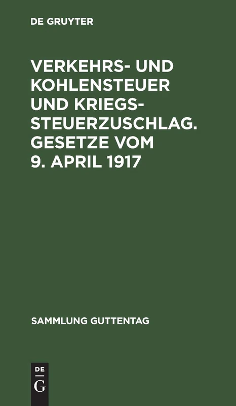 Verkehrs- und Kohlensteuer und Kriegssteuerzuschlag. Gesetze vom 9. April 1917: Gesetze Vom 9 April 1917 Mit Amtlicher Begründung Und Sachregister: 11 (Sammlung Guttentag)